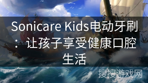 Sonicare Kids电动牙刷:让孩子享受健康口腔生活 Sonicare Kids电动牙刷:让孩子享受健康口腔生活