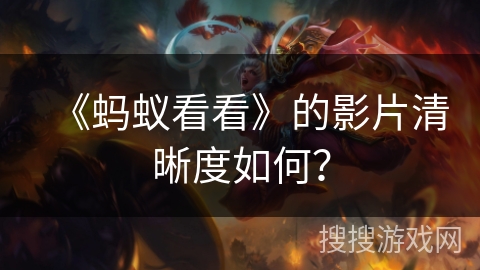 《蚂蚁看看》的影片清晰度如何? 《蚂蚁看看》的影片清晰度如何?
