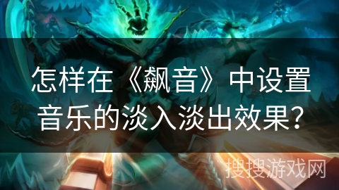 怎样在《飙音》中设置音乐的淡入淡出效果? 怎样在《飙音》中设置音乐的淡入淡出效果?