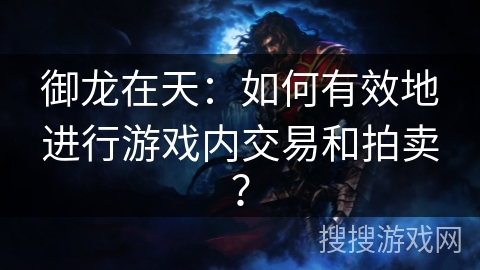 御龙在天：如何有效地进行游戏内交易和拍卖？