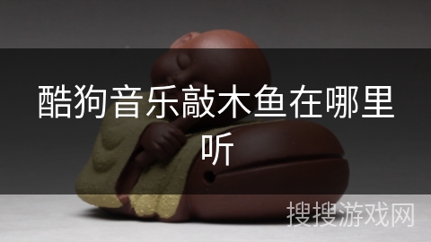 酷狗音乐敲木鱼在哪里听 酷狗音乐敲木鱼在哪里听