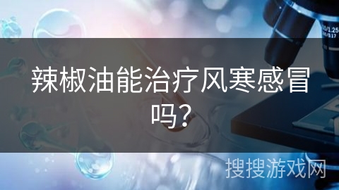 辣椒油能治疗风寒感冒吗？