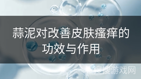 蒜泥对改善皮肤瘙痒的功效与作用