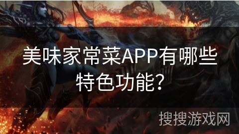 美味家常菜APP有哪些特色功能? 美味家常菜APP有哪些特色功能?