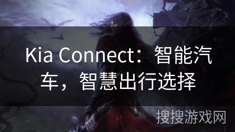 Kia Connect:智能汽车,智慧出行选择 Kia Connect:智能汽车,智慧出行选择
