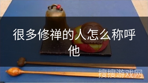很多修禅的人怎么称呼他 很多修禅的人怎么称呼他