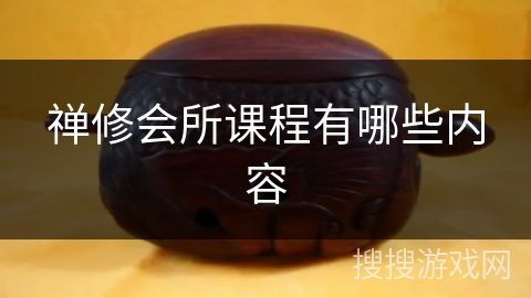 禅修会所课程有哪些内容 禅修会所课程有哪些内容