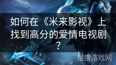如何在《米来影视》上找到高分的爱情电视剧? 如何在《米来影视》上找到高分的爱情电视剧?