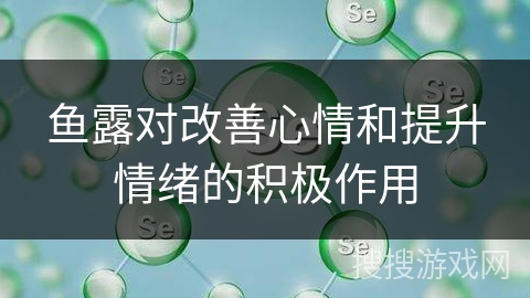 鱼露对改善心情和提升情绪的积极作用