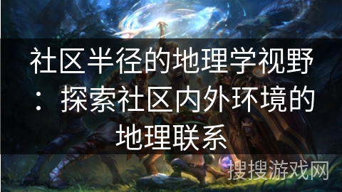 社区半径的地理学视野:探索社区内外环境的地理联系 社区半径的地理学视野:探索社区内外环境的地理联系