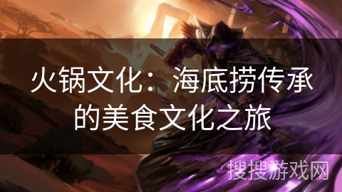 火锅文化:海底捞传承的美食文化之旅 火锅文化:海底捞传承的美食文化之旅