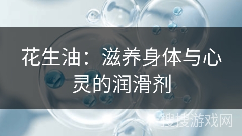 花生油：滋养身体与心灵的润滑剂