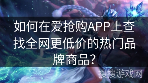 如何在爱抢购APP上查找全网更低价的热门品牌商品? 如何在爱抢购APP上查找全网更低价的热门品牌商品?