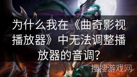 为什么我在《曲奇影视播放器》中无法调整播放器的音调？