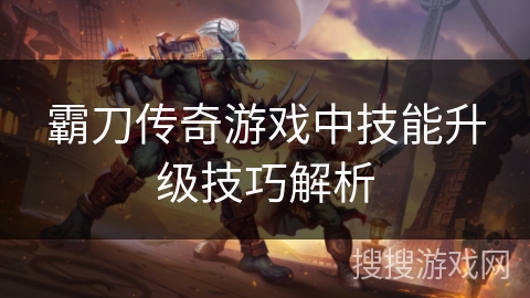 霸刀传奇游戏中技能升级技巧解析 霸刀传奇游戏中技能升级技巧解析