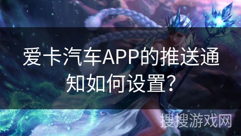 爱卡汽车APP的推送通知如何设置? 爱卡汽车APP的推送通知如何设置?