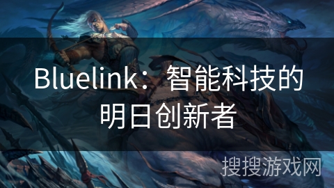 Bluelink:智能科技的明日创新者 Bluelink:智能科技的明日创新者