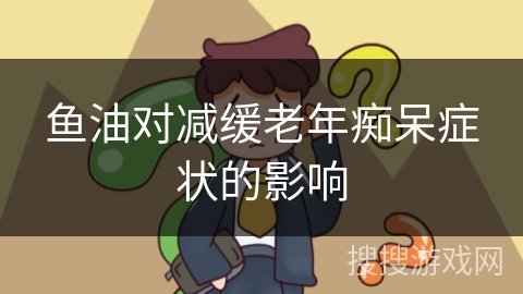 鱼油对减缓老年痴呆症状的影响