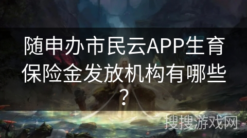 随申办市民云APP生育保险金发放机构有哪些？