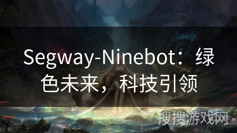 Segway-Ninebot:绿色未来,科技引领 Segway-Ninebot:绿色未来,科技引领