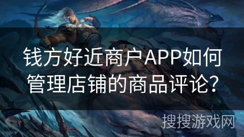 钱方好近商户APP如何管理店铺的商品评论? 钱方好近商户APP如何管理店铺的商品评论?