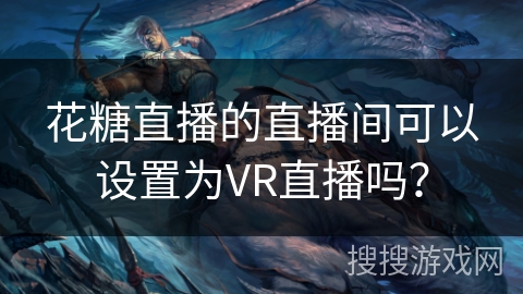 花糖直播的直播间可以设置为VR直播吗？