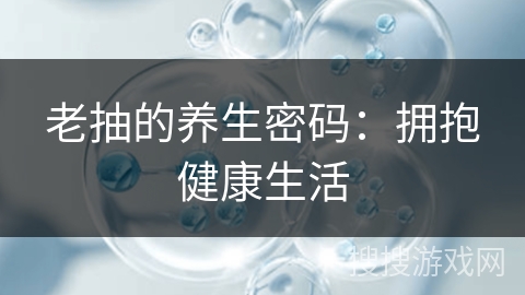 老抽的养生密码：拥抱健康生活