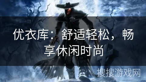 优衣库:舒适轻松,畅享休闲时尚 优衣库:舒适轻松,畅享休闲时尚