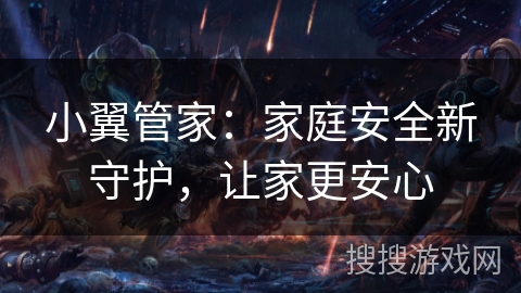 小翼管家:家庭安全新守护,让家更安心 小翼管家:家庭安全新守护,让家更安心