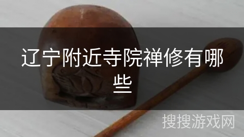 辽宁附近寺院禅修有哪些 辽宁附近寺院禅修有哪些