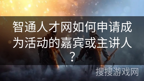 智通人才网如何申请成为活动的嘉宾或主讲人? 智通人才网如何申请成为活动的嘉宾或主讲人?
