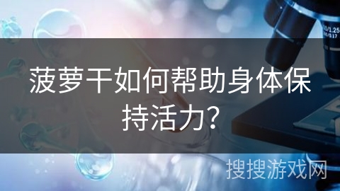 菠萝干如何帮助身体保持活力?