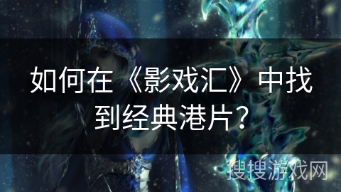 如何在《影戏汇》中找到经典港片? 如何在《影戏汇》中找到经典港片?