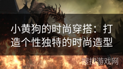 小黄狗的时尚穿搭:打造个性独特的时尚造型 小黄狗的时尚穿搭:打造个性独特的时尚造型