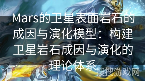 Mars的卫星表面岩石的成因与演化模型:构建卫星岩石成因与演化的理论体系 Mars的卫星表面岩石的成因与演化模型:构建卫星岩石成因与演化的理论体系