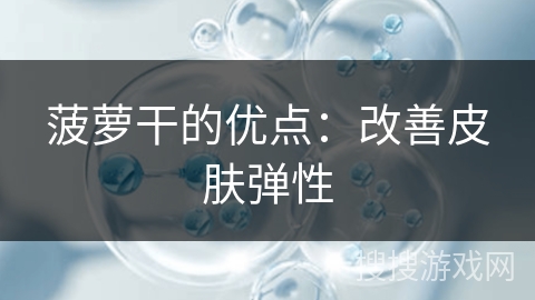 菠萝干的优点:改善皮肤弹性