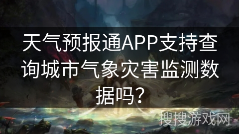 天气预报通APP支持查询城市气象灾害监测数据吗？