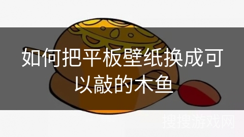 如何把平板壁纸换成可以敲的木鱼 如何把平板壁纸换成可以敲的木鱼