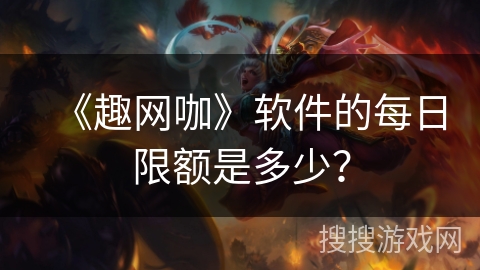 《趣网咖》软件的每日限额是多少? 《趣网咖》软件的每日限额是多少?