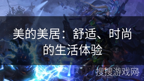 美的美居:舒适、时尚的生活体验 美的美居:舒适、时尚的生活体验