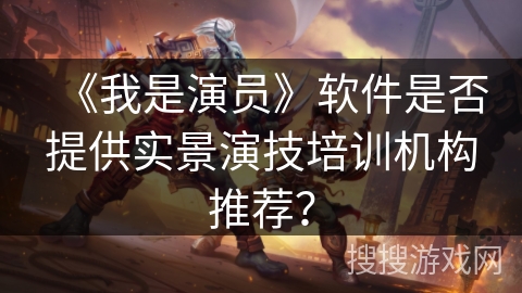 《我是演员》软件是否提供实景演技培训机构推荐? 《我是演员》软件是否提供实景演技培训机构推荐?
