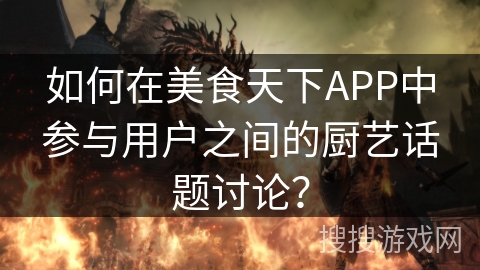 如何在美食天下APP中参与用户之间的厨艺话题讨论？