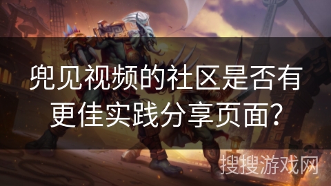 兜见视频的社区是否有更佳实践分享页面? 兜见视频的社区是否有更佳实践分享页面?