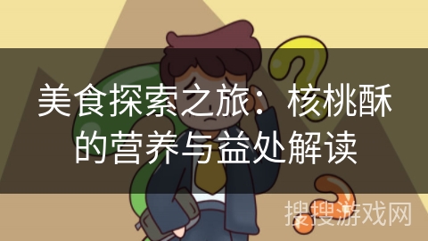 美食探索之旅:核桃酥的营养与益处解读