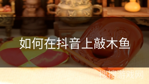 如何在抖音上敲木鱼