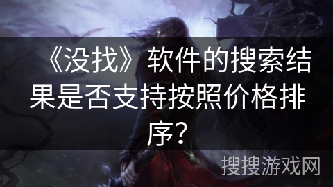 《没找》软件的搜索结果是否支持按照价格排序？