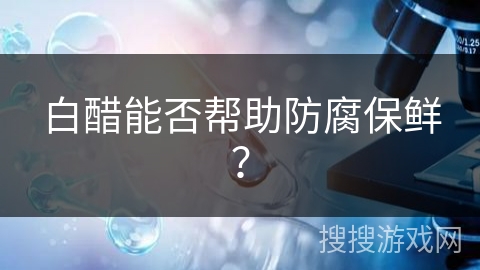 白醋能否帮助防腐保鲜?