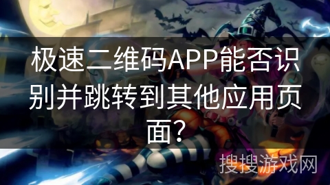 极速二维码APP能否识别并跳转到其他应用页面? 极速二维码APP能否识别并跳转到其他应用页面?