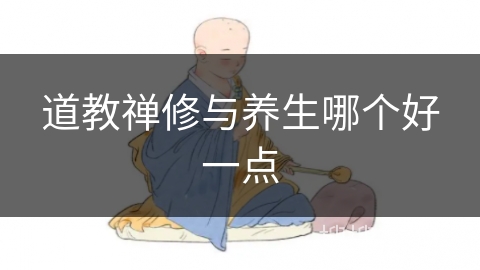 道教禅修与养生哪个好一点 道教禅修与养生哪个好一点