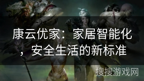 康云优家:家居智能化,安全生活的新标准 康云优家:家居智能化,安全生活的新标准